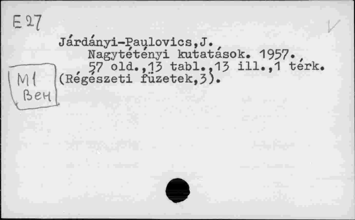 ﻿Jardanyi-Paulovics,J.t
Nagytétényi kutatasok. 1957• -----л f §7 old.., 15 tabl.,15 ill.,1 terk. Ml (Regészeti fiizetek,5;*
веч